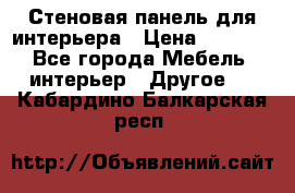 Стеновая панель для интерьера › Цена ­ 4 500 - Все города Мебель, интерьер » Другое   . Кабардино-Балкарская респ.